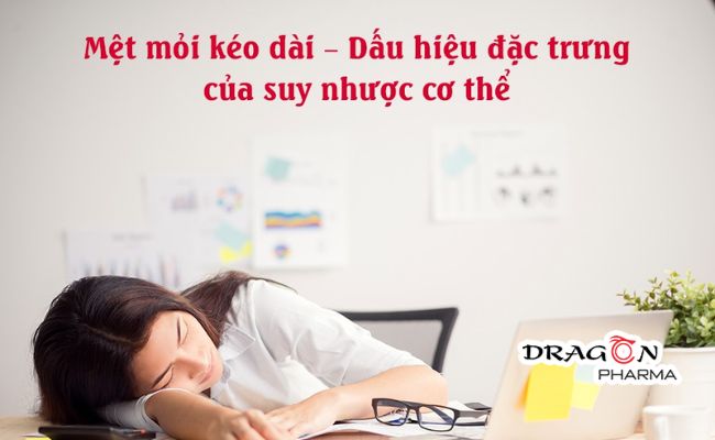 Mệt mỏi kéo dài là triệu chứng suy nhược cơ thể đặc trưng nhất